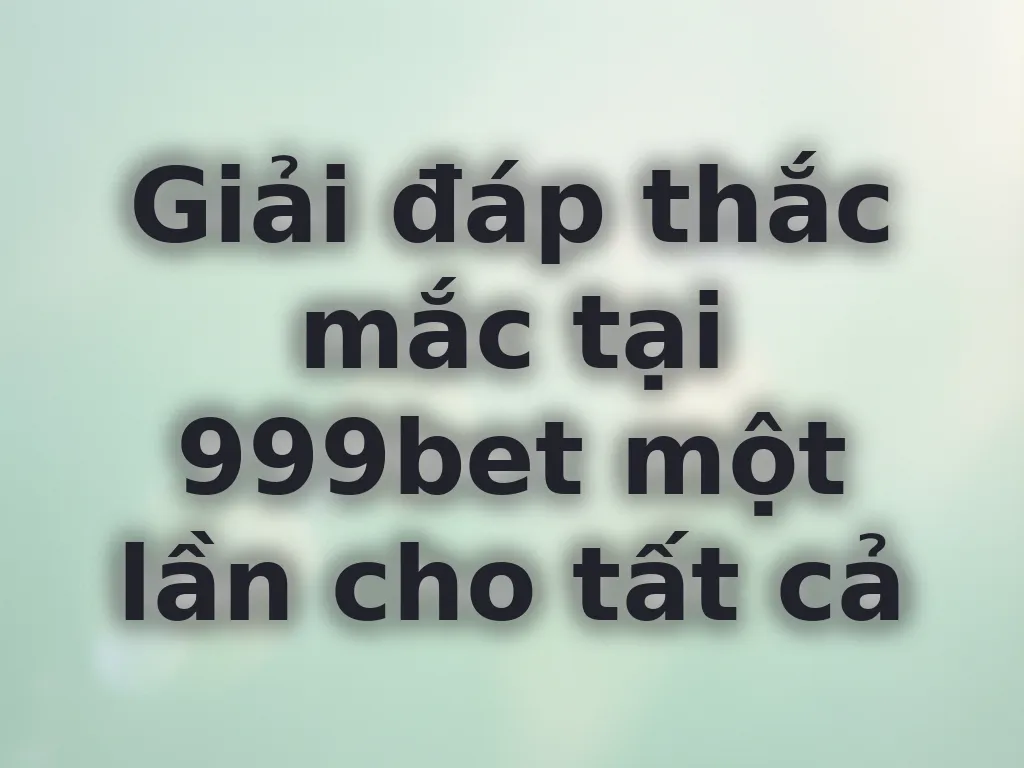 Giải đáp thắc mắc tại 999bet một lần cho tất cả